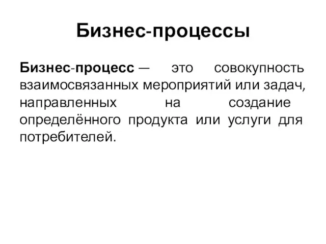 Бизнес-процессы Бизнес-процесс — это совокупность взаимосвязанных мероприятий или задач, направленных на создание