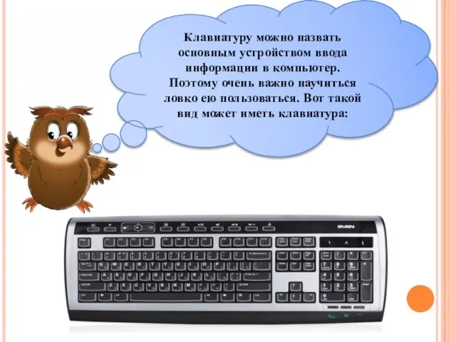 Клавиатуру можно назвать основным устройством ввода информации в компьютер. Поэтому очень важно