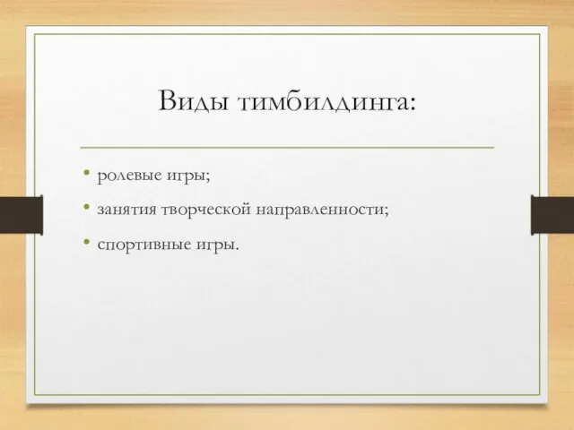 Виды тимбилдинга: ролевые игры; занятия творческой направленности; спортивные игры.