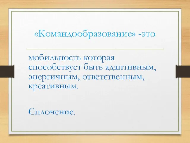 «Командообразование» -это мобильность которая способствует быть адаптивным, энергичным, ответственным, креативным. Сплочение.