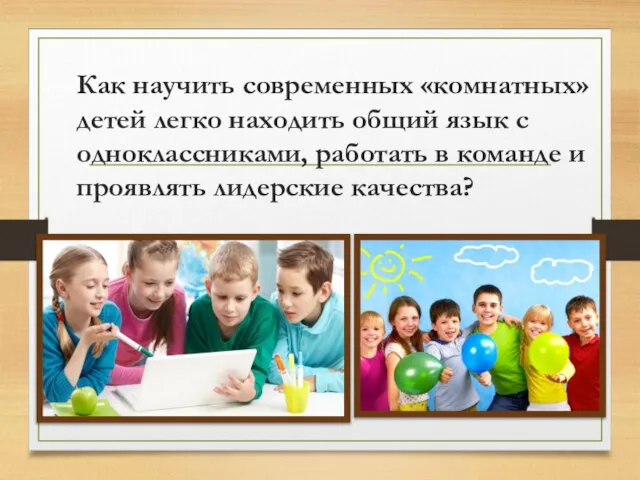 Как научить современных «комнатных» детей легко находить общий язык с одноклассниками, работать