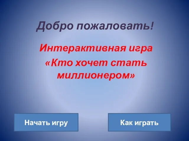 Добро пожаловать! Интерактивная игра «Кто хочет стать миллионером» Начать игру Как играть