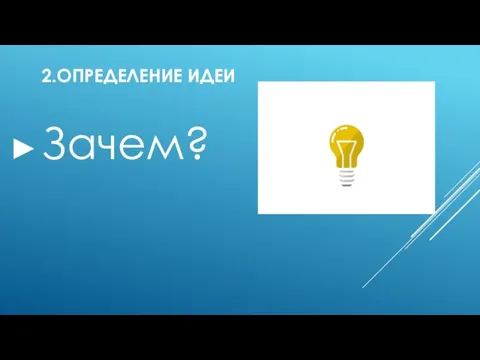 2.ОПРЕДЕЛЕНИЕ ИДЕИ Зачем?