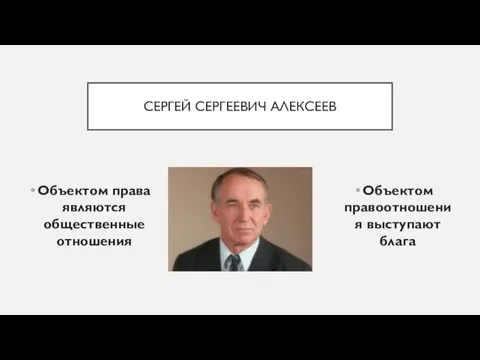 СЕРГЕЙ СЕРГЕЕВИЧ АЛЕКСЕЕВ Объектом правоотношения выступают блага Объектом права являются общественные отношения