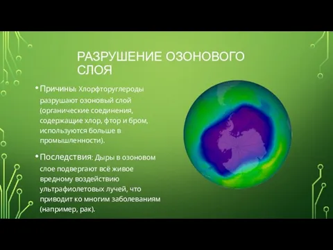 РАЗРУШЕНИЕ ОЗОНОВОГО СЛОЯ Причины: Хлорфторуглероды разрушают озоновый слой (органические соединения, содержащие хлор,