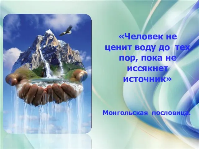 «Человек не ценит воду до тех пор, пока не иссякнет источник» Монгольская пословица.