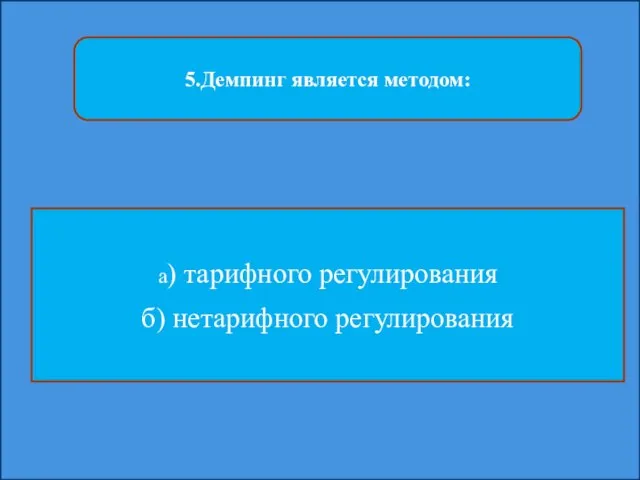 5.Демпинг является методом: а) тарифного регулирования б) нетарифного регулирования