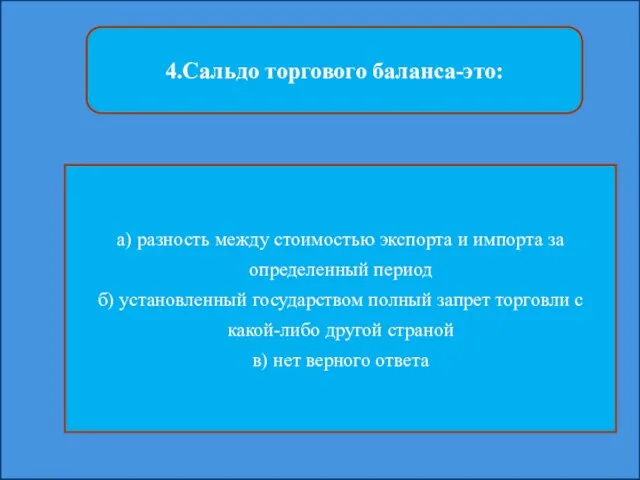 4.Сальдо торгового баланса-это: а) разность между стоимостью экспорта и импорта за определенный