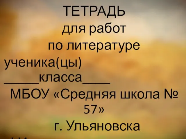 ТЕТРАДЬ для работ по литературе ученика(цы) _____класса____ МБОУ «Средняя школа № 57»