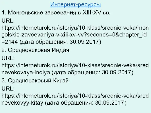 Интернет-ресурсы 1. Монгольские завоевания в XIII-XV вв. URL: https://interneturok.ru/istoriya/10-klass/srednie-veka/mongolskie-zavoevaniya-v-xiii-xv-vv?seconds=0&chapter_id=2144 (дата обращения: 30.09.2017)