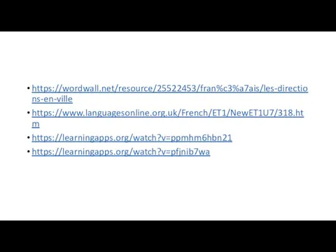 https://wordwall.net/resource/25522453/fran%c3%a7ais/les-directions-en-ville https://www.languagesonline.org.uk/French/ET1/NewET1U7/318.htm https://learningapps.org/watch?v=ppmhm6hbn21 https://learningapps.org/watch?v=pfjnib7wa