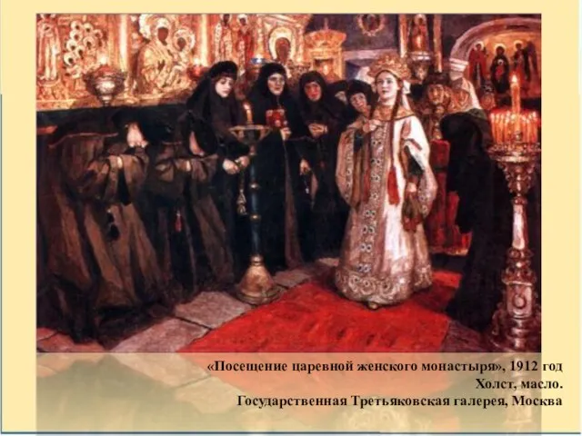 «Посещение царевной женского монастыря», 1912 год Холст, масло. Государственная Третьяковская галерея, Москва