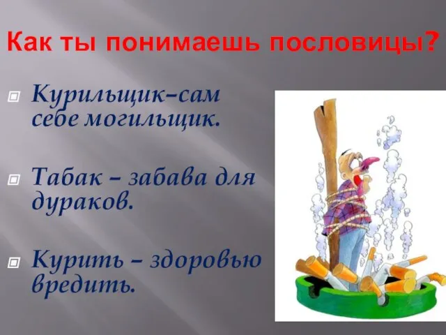 Как ты понимаешь пословицы? Курильщик–сам себе могильщик. Табак – забава для дураков. Курить – здоровью вредить.