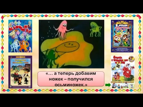 «Палка, палка, огуречик – вот и вышел человечек...» «… а теперь добавим ножек – получился осьминожек.»