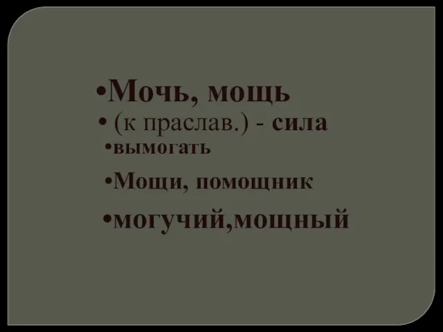 Мочь, мощь (к праслав.) - сила вымогать Мощи, помощник могучий,мощный