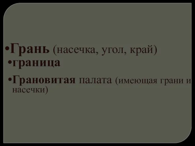 Грань (насечка, угол, край) граница Грановитая палата (имеющая грани и насечки)