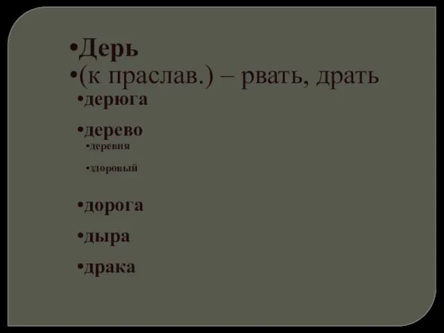 Дерь (к праслав.) – рвать, драть дерюга дерево деревня здоровый дорога дыра драка