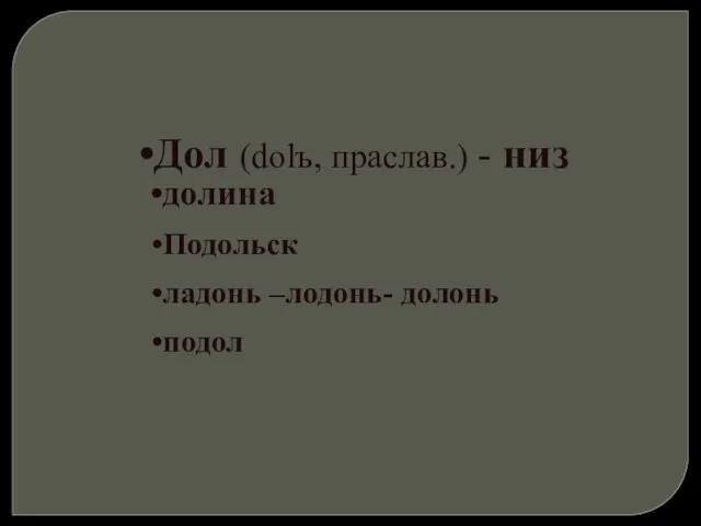 Дол (dolъ, праслав.) - низ долина Подольск ладонь –лодонь- долонь подол