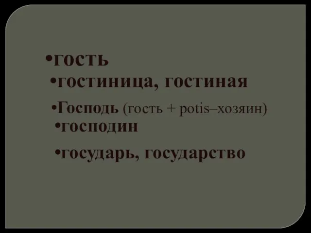 гость гостиница, гостиная Господь (гость + potis–хозяин) господин государь, государство