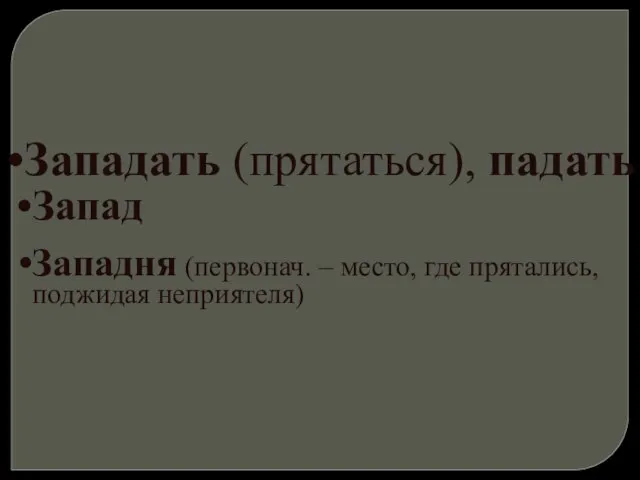 Западать (прятаться), падать Запад Западня (первонач. – место, где прятались, поджидая неприятеля)