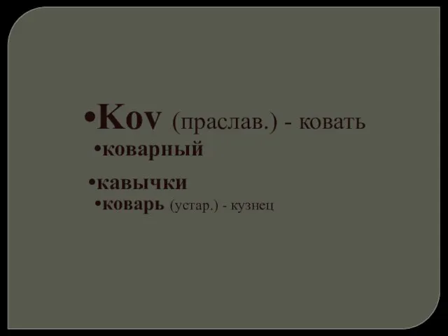 Kov (праслав.) - ковать коварный кавычки коварь (устар.) - кузнец