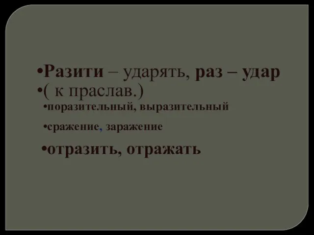 Разити – ударять, раз – удар ( к праслав.) поразительный, выразительный сражение, заражение отразить, отражать