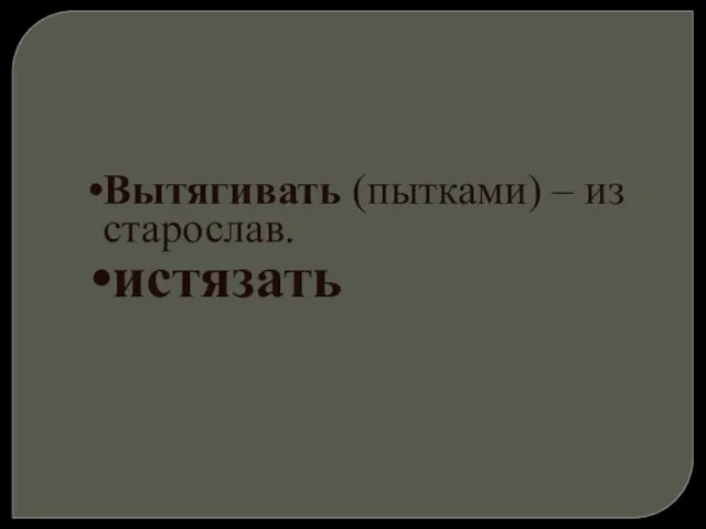 Вытягивать (пытками) – из старослав. истязать