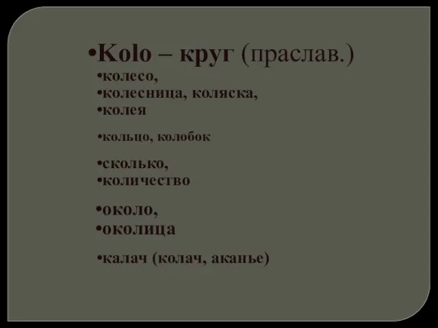 Kolo – круг (праслав.) колесо, колесница, коляска, колея кольцо, колобок сколько, количество