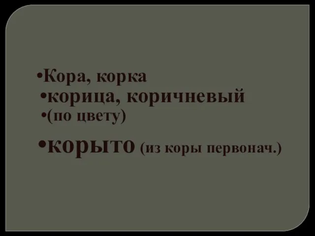 Кора, корка корица, коричневый (по цвету) корыто (из коры первонач.)