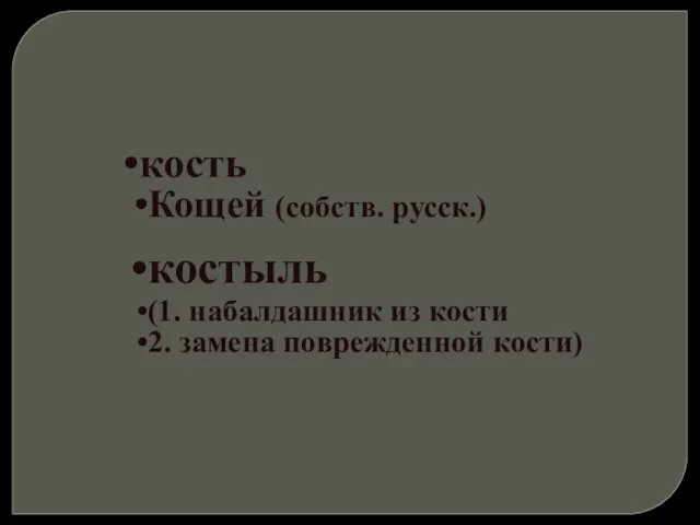 кость Кощей (собств. русск.) костыль (1. набалдашник из кости 2. замена поврежденной кости)