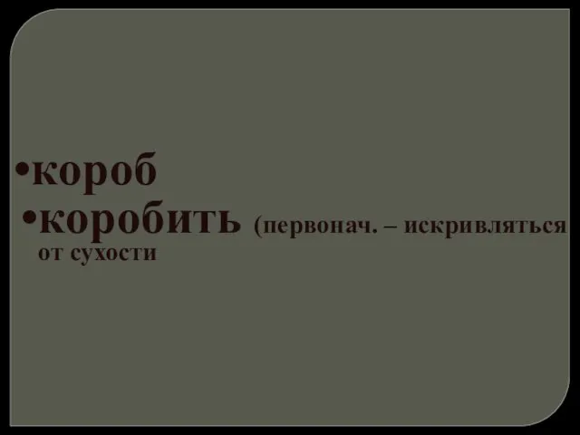 короб коробить (первонач. – искривляться от сухости