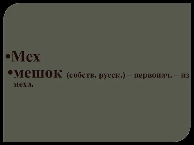 Мех мешок (собств. русск.) – первонач. – из меха.