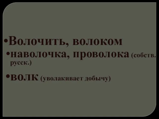 Волочить, волоком наволочка, проволока (собств. русск.) волк (уволакивает добычу)