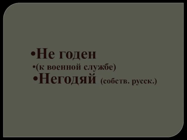 Не годен (к военной службе) Негодяй (собств. русск.)