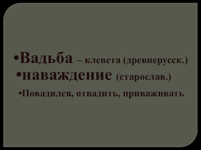 Вадьба – клевета (древнерусск.) наваждение (старослав.) Повадился, отвадить, приваживать