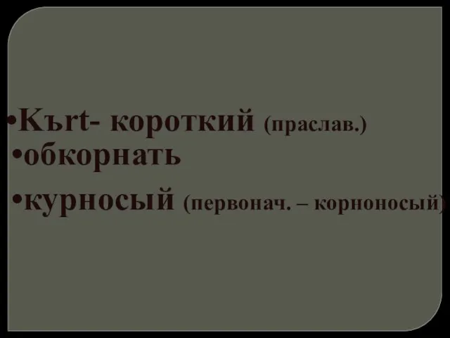 Kъrt- короткий (праслав.) обкорнать курносый (первонач. – корноносый)