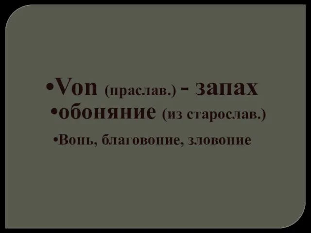 Von (праслав.) - запах обоняние (из старослав.) Вонь, благовоние, зловоние