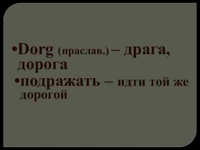 Dorg (праслав.) – драга, дорога подражать – идти той же дорогой