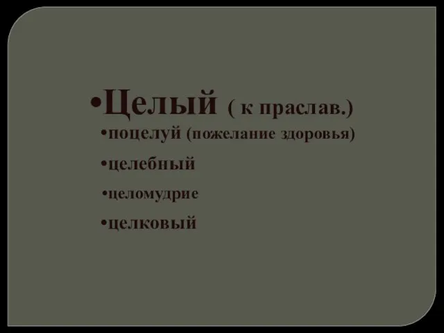 Целый ( к праслав.) поцелуй (пожелание здоровья) целебный целомудрие целковый