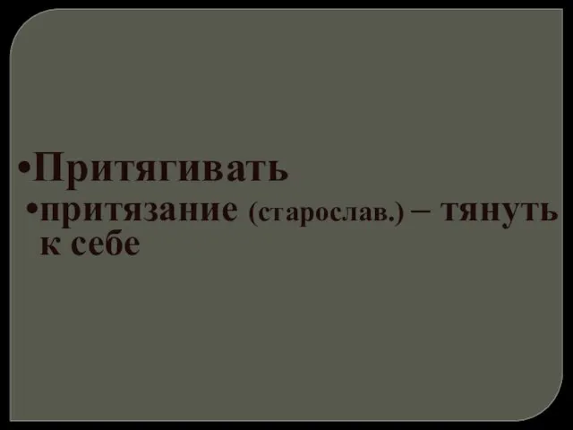 Притягивать притязание (старослав.) – тянуть к себе