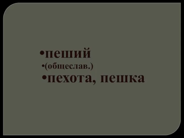 пеший (общеслав.) пехота, пешка