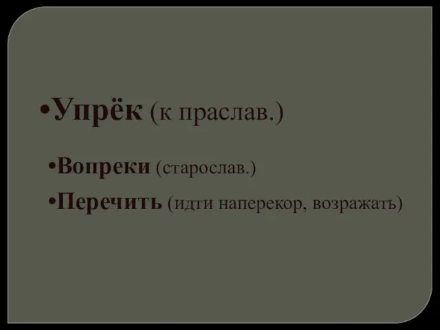 Упрёк (к праслав.) Вопреки (старослав.) Перечить (идти наперекор, возражать)