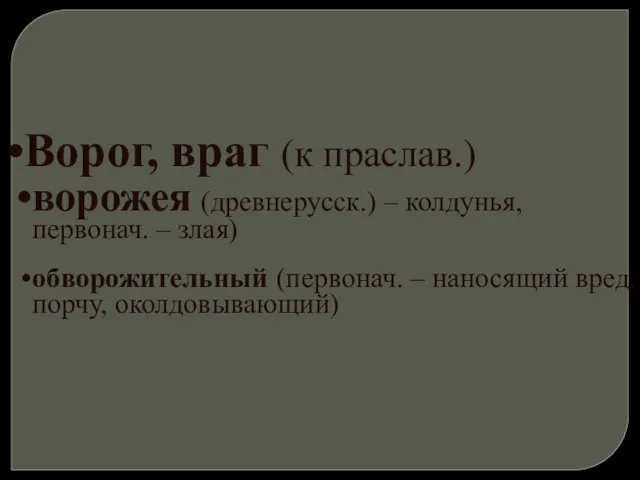 Ворог, враг (к праслав.) ворожея (древнерусск.) – колдунья, первонач. – злая) обворожительный