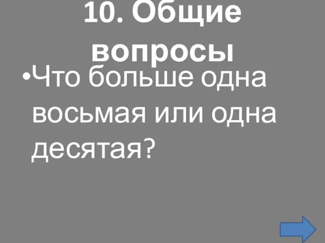 10. Общие вопросы Что больше одна восьмая или одна десятая?