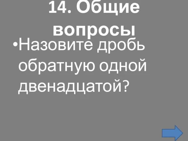 14. Общие вопросы Назовите дробь обратную одной двенадцатой?