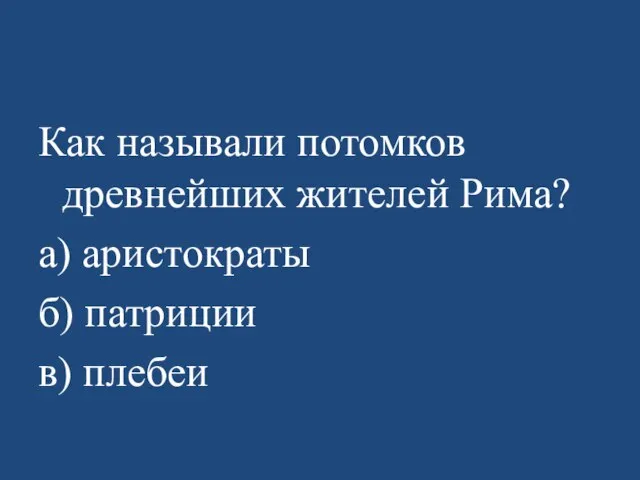 Как называли потомков древнейших жителей Рима? а) аристократы б) патриции в) плебеи