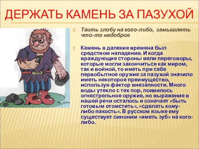 ДЕРЖАТЬ КАМЕНЬ ЗА ПАЗУХОЙ Таить злобу на кого-либо, замышлять что-то недоброе Камень