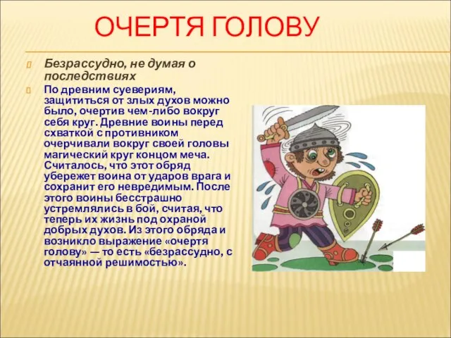 ОЧЕРТЯ ГОЛОВУ Безрассудно, не думая о последствиях По древним суевериям, защититься от