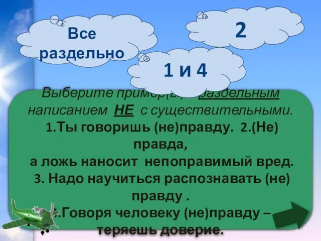 Выберите пример(ы) с раздельным написанием НЕ с существительными. 1.Ты говоришь (не)правду. 2.(Не)правда,