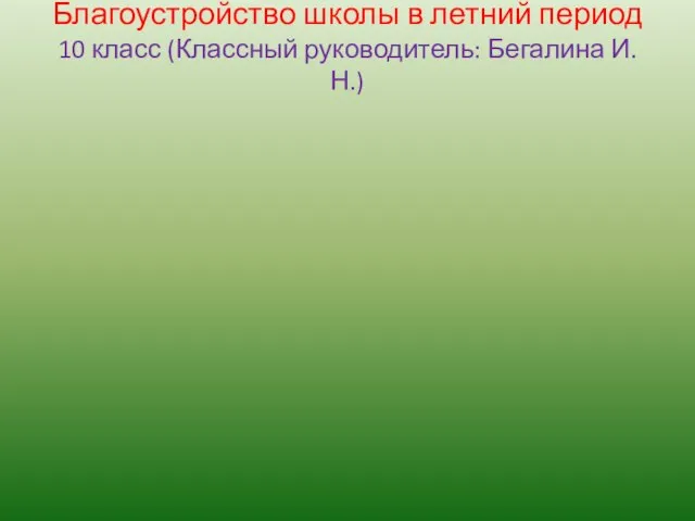 Благоустройство школы в летний период 10 класс (Классный руководитель: Бегалина И.Н.)